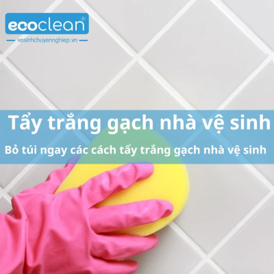 Bỏ túi ngay các cách tẩy trắng gạch nhà vệ sinh hiệu quả - EcoClean
